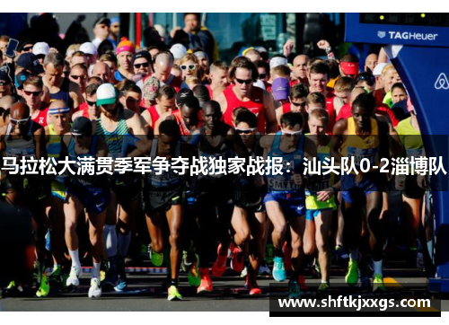 马拉松大满贯季军争夺战独家战报：汕头队0-2淄博队