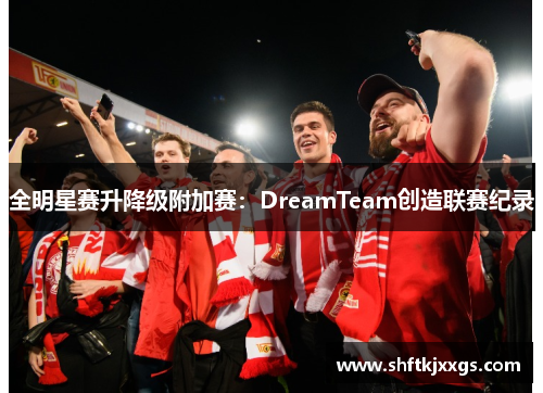 全明星赛升降级附加赛：DreamTeam创造联赛纪录