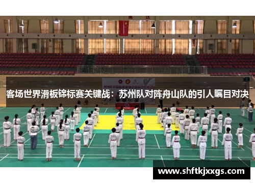客场世界滑板锦标赛关键战：苏州队对阵舟山队的引人瞩目对决